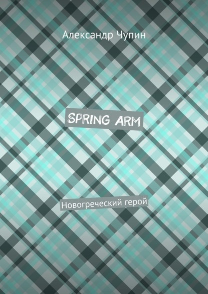 Книга Александр Евгеньевич Чупин Spring Arm. Новогреческий герой