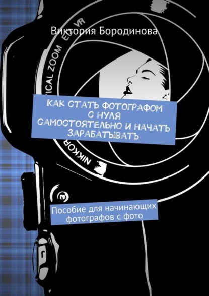 Книга Виктория Бородинова Как стать фотографом с нуля самостоятельно и начать зарабатывать. Пособие для начинающих фотографов с фото