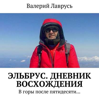 Книга Валерий Лаврусь, Олег Вахрушев Эльбрус. Дневник восхождения. В горы после пятидесяти…