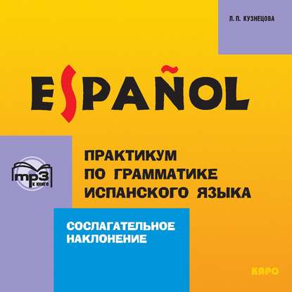 Книга Л. П. Кузнецова, Лариса Петровна Кузнецова, Мануэль Феликс Куадрес, В.Е. Ермилова Практикум по грамматике испанского языка. Сослагательное наклонение