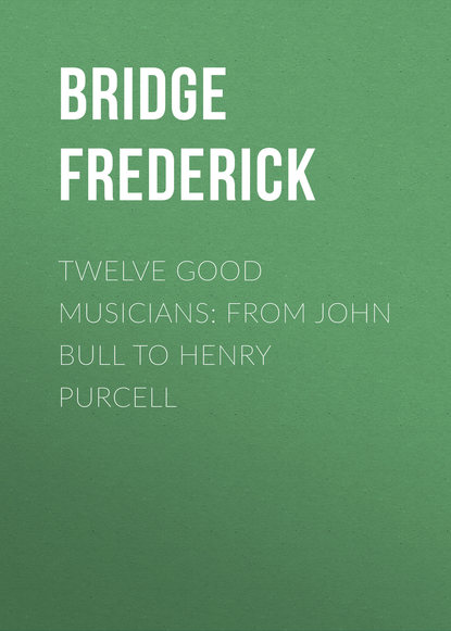 Книга Frederick Bridge, Bridge Frederick Twelve Good Musicians: From John Bull to Henry Purcell