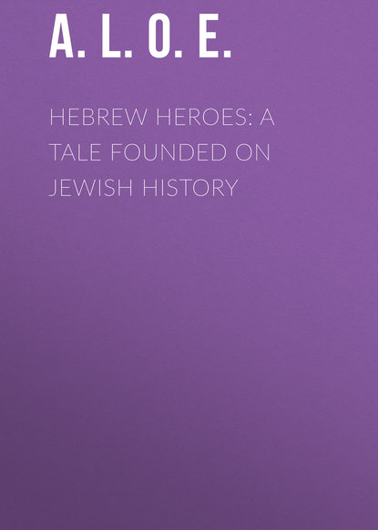 Книга  A. L. O. E., A. L. O. E. Hebrew Heroes: A Tale Founded on Jewish History
