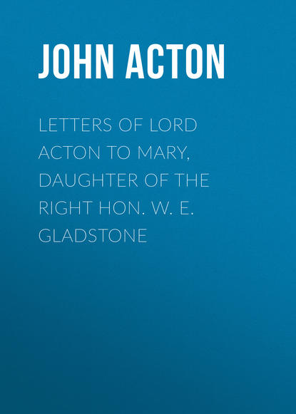 Книга Baron, John Acton, Acton John Emerich Edward Dalberg Acton Letters of Lord Acton to Mary, Daughter of the Right Hon. W. E. Gladstone