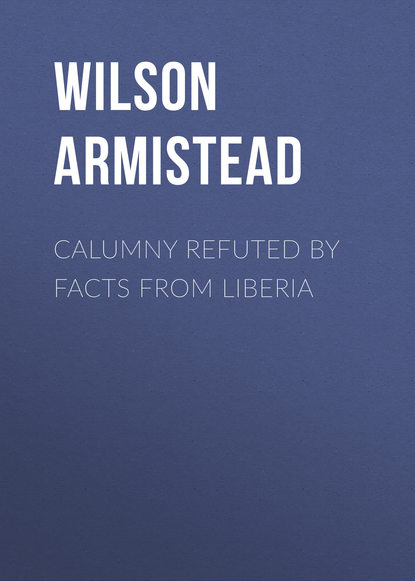 Книга Wilson Armistead Calumny Refuted by Facts From Liberia