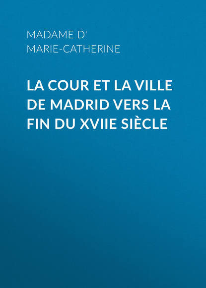Книга Marie Catherine d'Aulnoy, Madame d' Aulnoy Marie-Catherine La cour et la ville de Madrid vers la fin du XVIIe siècle