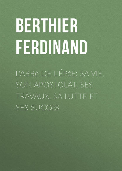 Книга Ferdinand Berthier, Berthier Ferdinand L'Abbé de l'Épée: sa vie, son apostolat, ses travaux, sa lutte et ses succès