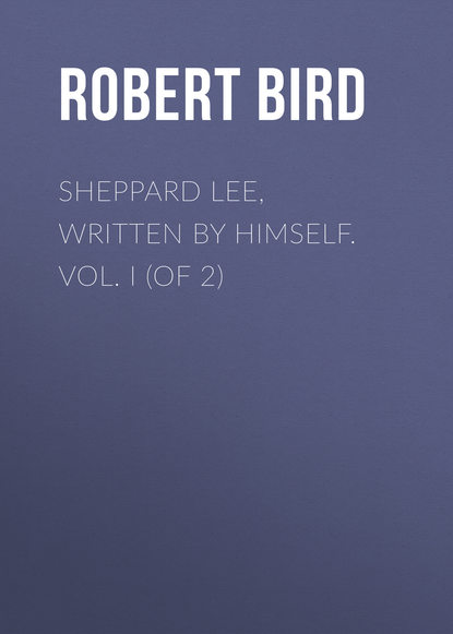 Книга Robert Bird, Bird Robert Montgomery Sheppard Lee, Written by Himself. Vol. I (of 2)