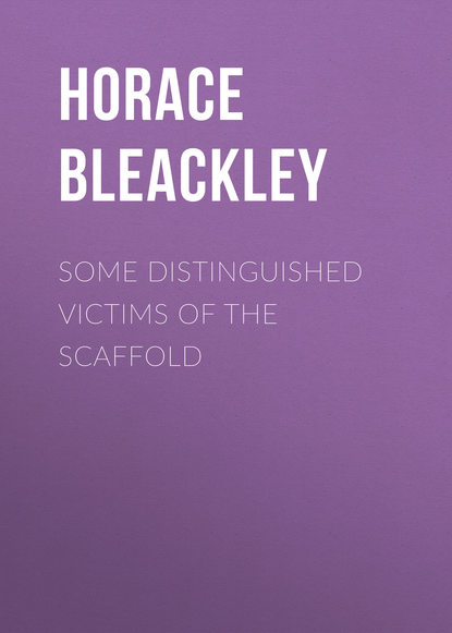 Книга Horace Bleackley, Bleackley Horace Some Distinguished Victims of the Scaffold