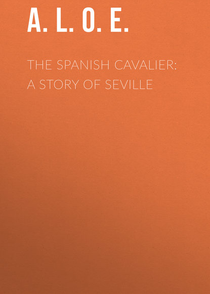 Книга  A. L. O. E., A. L. O. E. The Spanish Cavalier: A Story of Seville