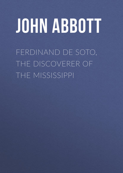 Книга John Abbott, Abbott John Stevens Cabot Ferdinand De Soto, The Discoverer of the Mississippi
