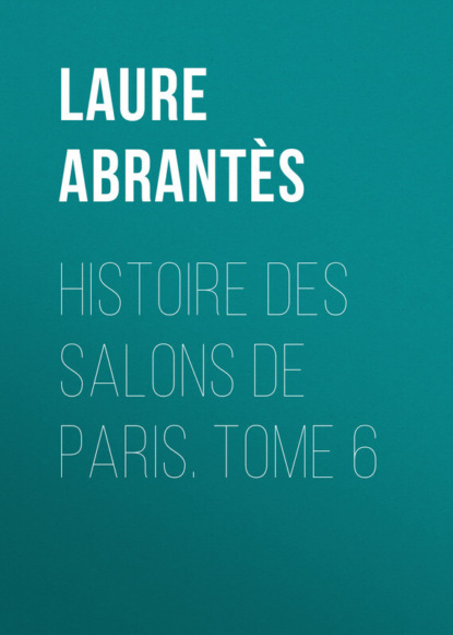 Книга Laure Abrantès, Abrantès Laure Junot duchesse d' Histoire des salons de Paris. Tome 6