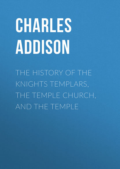 Книга Charles Addison, Addison Charles Greenstreet The History of the Knights Templars, the Temple Church, and the Temple