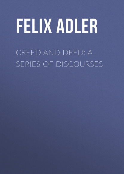 Книга Felix Adler Creed and Deed: A Series of Discourses