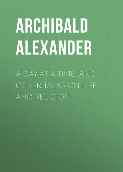 Книга Archibald Alexander, Alexander Archibald A Day at a Time, and Other Talks on Life and Religion
