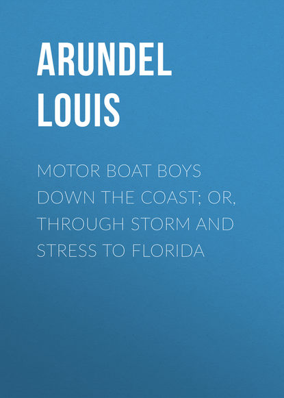Книга Louis Arundel, Arundel Louis Motor Boat Boys Down the Coast; or, Through Storm and Stress to Florida
