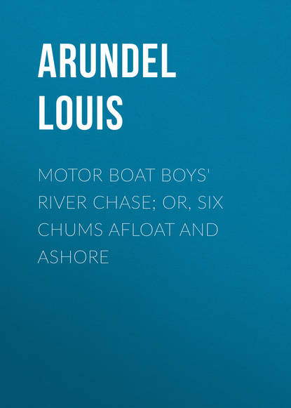 Книга Louis Arundel, Arundel Louis Motor Boat Boys' River Chase; or, Six Chums Afloat and Ashore