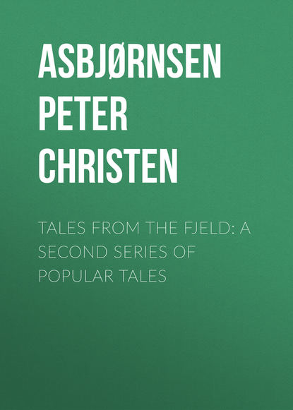 Книга Peter Asbjørnsen, George Dasent, Asbjørnsen Peter Christen Tales from the Fjeld: A Second Series of Popular Tales