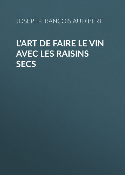 Книга Joseph-François Audibert, Audibert Joseph-François L'art de faire le vin avec les raisins secs
