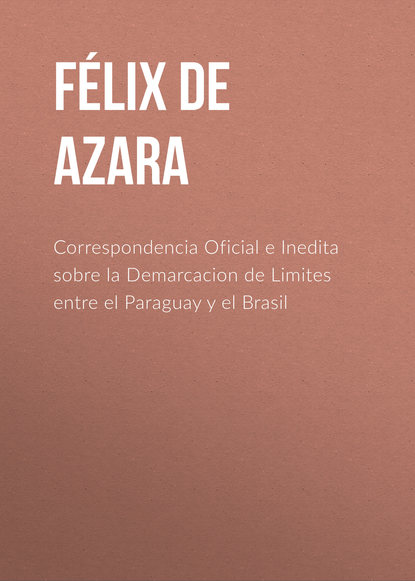 Книга Felix de Azara, Félix Azara Correspondencia Oficial e Inedita sobre la Demarcacion de Limites entre el Paraguay y el Brasil