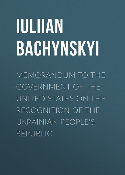Книга IUliian Bachynskyi, Bachynskyi IUliian Memorandum to the Government of the United States on the Recognition of the Ukrainian People's Republic