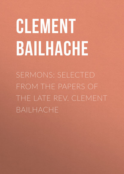 Книга Clement Bailhache, Clement  Bailhache Sermons: Selected from the Papers of the Late Rev. Clement Bailhache