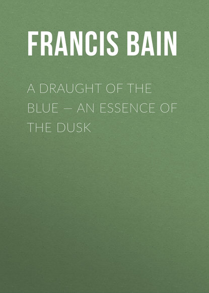 Книга Francis Bain, Bain Francis William A Draught of the Blue – An Essence of the Dusk