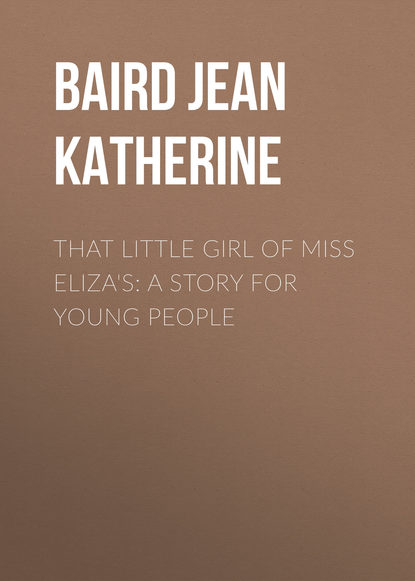 Книга Jean Baird, Baird Jean Katherine That Little Girl of Miss Eliza's: A Story for Young People