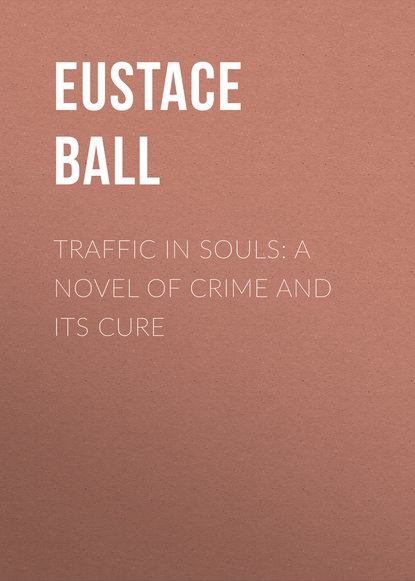 Книга Eustace Ball, Ball Eustace Hale Traffic in Souls: A Novel of Crime and Its Cure