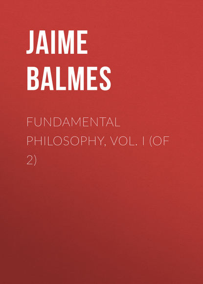 Книга Jaime Balmes, Balmes Jaime Luciano Fundamental Philosophy, Vol. I (of 2)