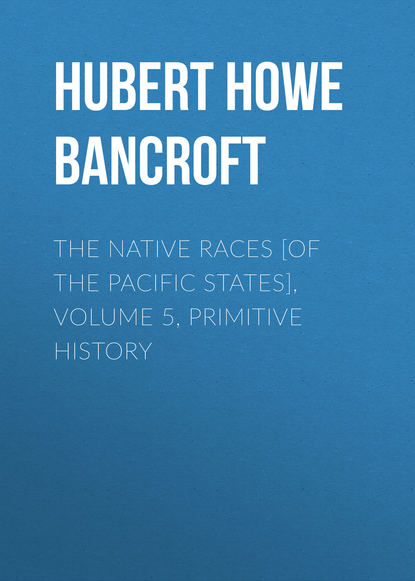 Книга Hubert Howe Bancroft, Hubert Bancroft The Native Races [of the Pacific states], Volume 5, Primitive History