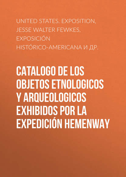 Книга Jesse Walter Fewkes, Adolph Bandelier, Jesse Fewkes,  Exposición Histórico-Americana,  United States. Commission to the Madrid Exposition Catalogo de los Objetos Etnologicos y Arqueologicos Exhibidos por la Expedición Hemenway