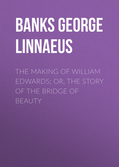 Книга George Banks, Banks George Linnaeus The Making of William Edwards; or, The Story of the Bridge of Beauty