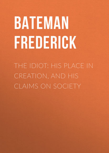 Книга Frederick Bateman, Bateman Frederick The Idiot: His Place in Creation, and His Claims on Society