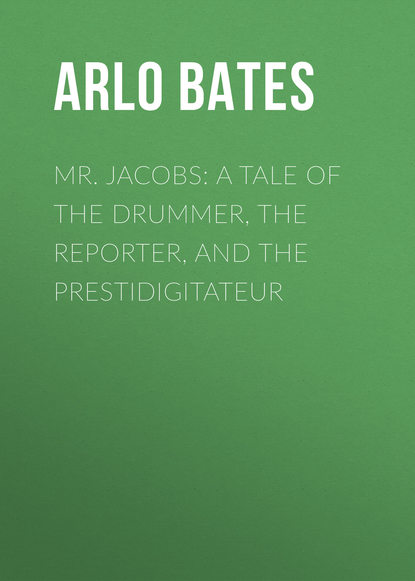 Книга Bates Arlo, Arlo Bates Mr. Jacobs: A Tale of the Drummer, the Reporter, and the Prestidigitateur