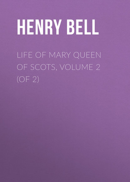 Книга Henry Bell, Bell Henry Glassford Life of Mary Queen of Scots, Volume 2 (of 2)
