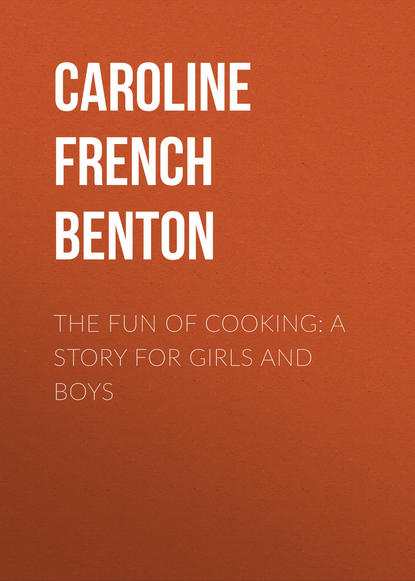 Книга Caroline French Benton, Caroline Benton The Fun of Cooking: A Story for Girls and Boys