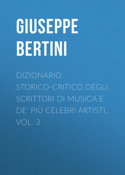 Книга Giuseppe Bertini, Bertini Giuseppe Dizionario storico-critico degli scrittori di musica e de' più celebri artisti, vol. 3