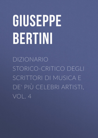 Книга Giuseppe Bertini, Bertini Giuseppe Dizionario storico-critico degli scrittori di musica e de' più celebri artisti, vol. 4