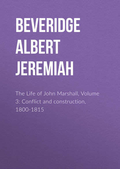 Книга Albert Beveridge, Beveridge Albert Jeremiah The Life of John Marshall, Volume 3: Conflict and construction, 1800-1815