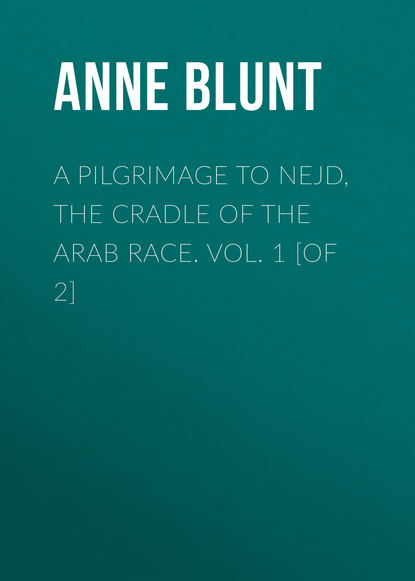 Книга Lady Anne Blunt, Anne Blunt A Pilgrimage to Nejd, the Cradle of the Arab Race. Vol. 1 [of 2]