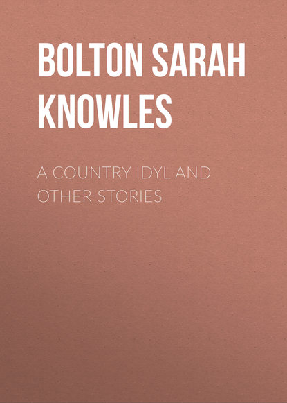 Книга Bolton Sarah Knowles, Sarah Bolton A Country Idyl and Other Stories