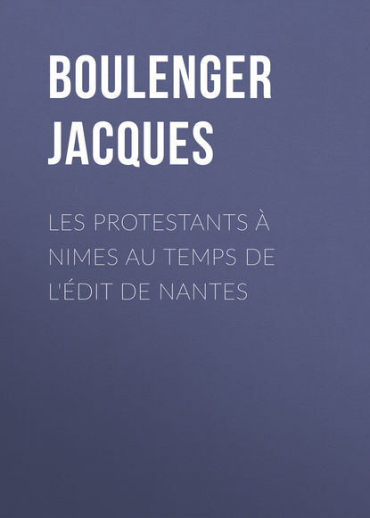 Книга Jacques Boulenger, Boulenger Jacques Les protestants à Nimes au temps de l'édit de Nantes