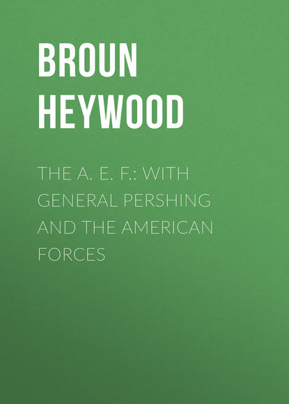 Книга Heywood Broun, Broun Heywood The A. E. F.: With General Pershing and the American Forces