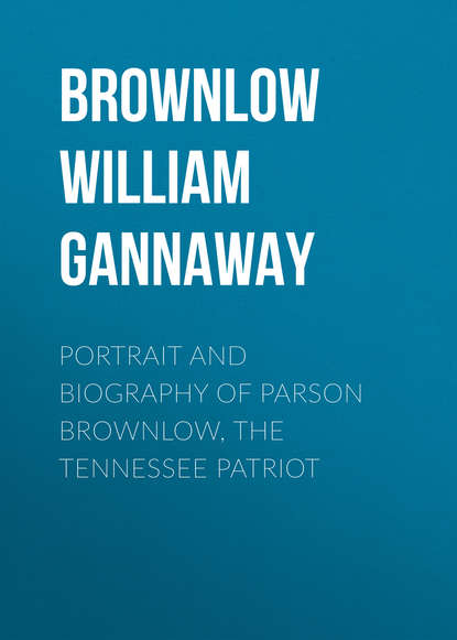 Книга William Brownlow, Brownlow William Gannaway Portrait and Biography of Parson Brownlow, The Tennessee Patriot