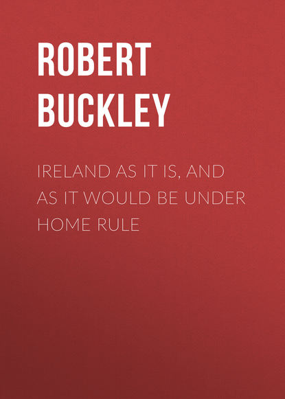 Книга Robert Buckley, Buckley Robert John Ireland as It Is, and as It Would Be Under Home Rule