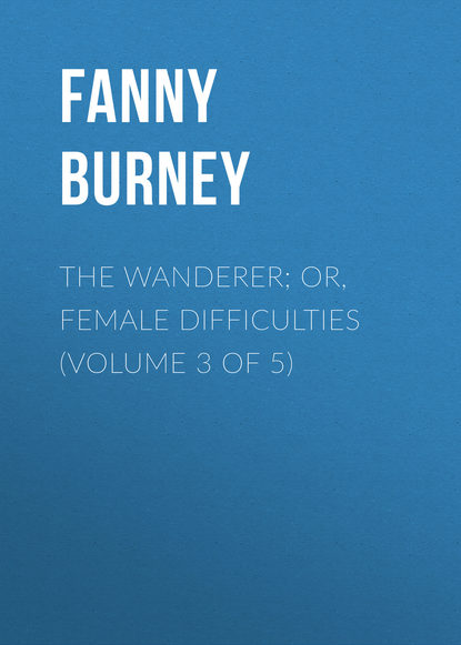 Книга Burney Fanny, Fanny Burney The Wanderer; or, Female Difficulties (Volume 3 of 5)