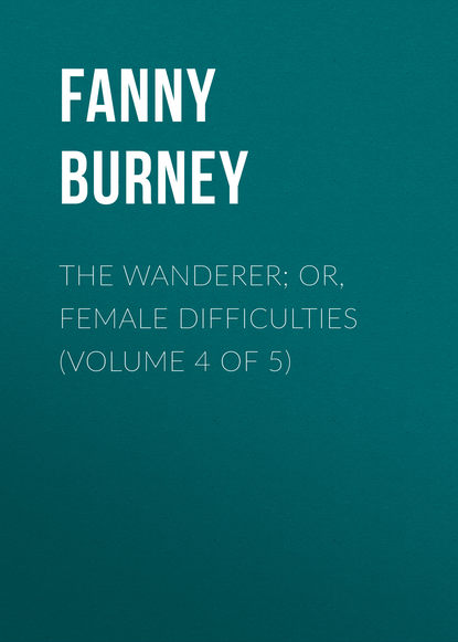 Книга Burney Fanny, Fanny Burney The Wanderer; or, Female Difficulties (Volume 4 of 5)