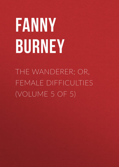 Книга Burney Fanny, Fanny Burney The Wanderer; or, Female Difficulties (Volume 5 of 5)