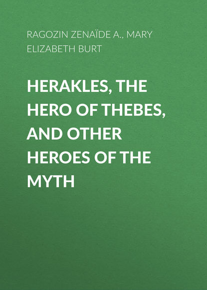Книга Mary Elizabeth Burt, Zenaide Alexeievna Ragozin, Zénaïde Ragozin Herakles, the Hero of Thebes, and Other Heroes of the Myth