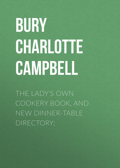 Книга Bury Charlotte Campbell, Charlotte Bury The Lady's Own Cookery Book, and New Dinner-Table Directory;